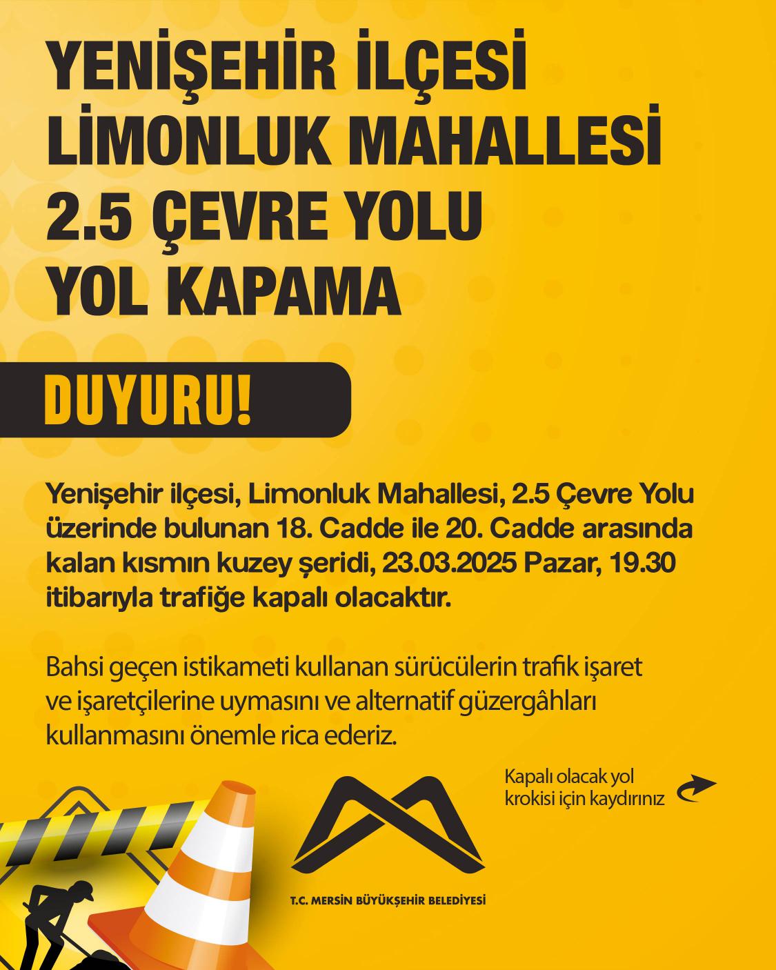 Yenişehir ilçesi, Limonluk Mahallesi, 2.5 Çevre Yolu üzerinde bulunan 18. Cadde ile 20. Cadde arasında kalan kısmın kuzey şeridi, 23.03.2025 Pazar, 19.30 itibarıyla trafiğe kapalı olacaktır.