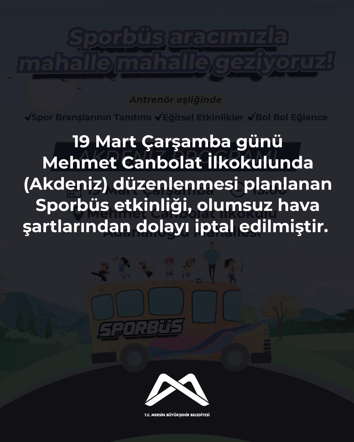 19 Mart Çarşamba günü Mehmet Canbolat İlkokulunda (Akdeniz) düzenlenmesi planlanan Sporbüs etkinliği, olumsuz hava şartlarından dolayı iptal edilmiştir.