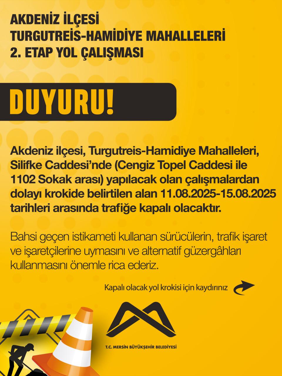 Akdeniz ilçesi, Turgutreis-Hamidiye Mahalleleri, Silifke Cadesi'nde (Cengiz Topel Caddesi ile 1102 Sokak arası) yapılacak olan çalışmalardan dolayı krokide belirtilen alan 11.08.2025-15.08.2025 tarihleri arasında trafiğe kapalı olacaktır.