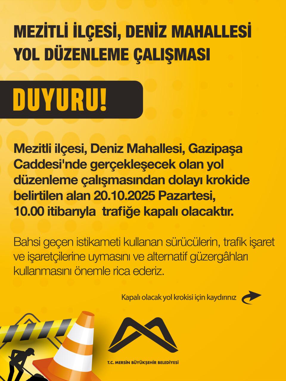 Mezitli ilçesi, Deniz Mahallesi, Gazipaşa Caddesi'nde gerçekleşecek olan yol düzenleme çalışmasından dolayı krokide belirtilen alan 20.10.2025 Pazartesi, 10.00 itibarıyla trafiğe kapalı olacaktır.